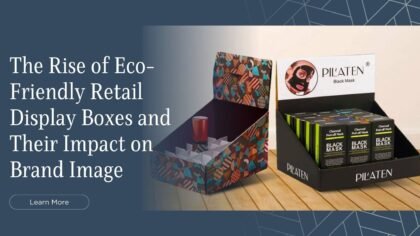 The Rise of Eco-Friendly Retail Display Boxes and Their Impact on Brand Image