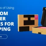 5 Benefits of Using Custom Mailer Boxes for Shipping