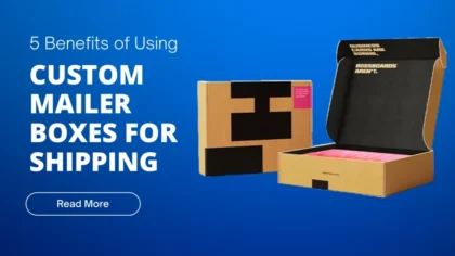 5 Benefits of Using Custom Mailer Boxes for Shipping